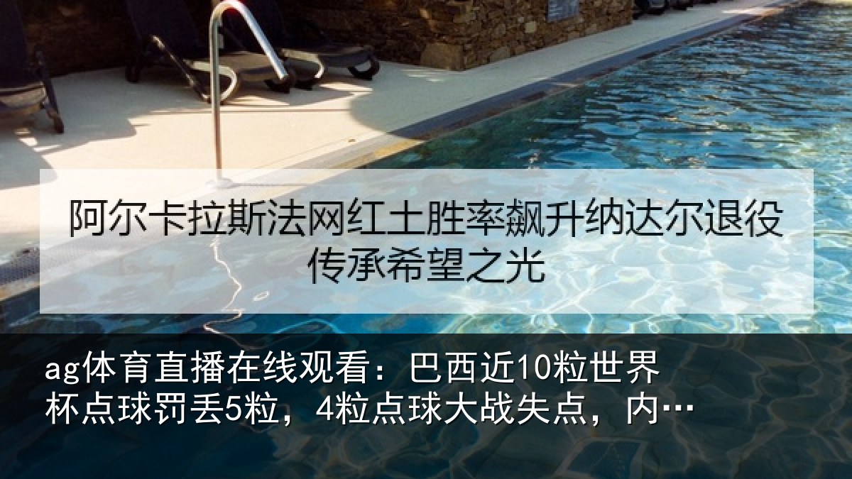 ag体育直播在线观看：巴西近10粒世界杯点球罚丢5粒，4粒点球大战失点，内马尔2中2