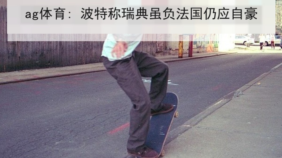 ag体育: 波特称瑞典虽负法国仍应自豪