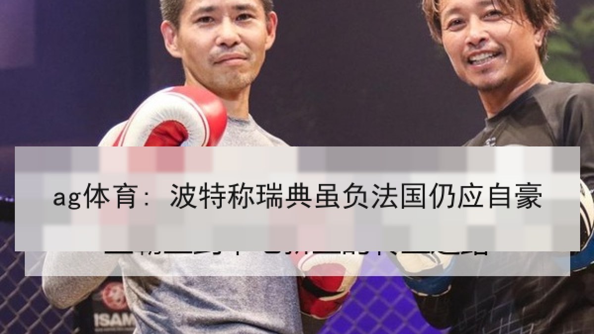 ag体育: 波特称瑞典虽负法国仍应自豪