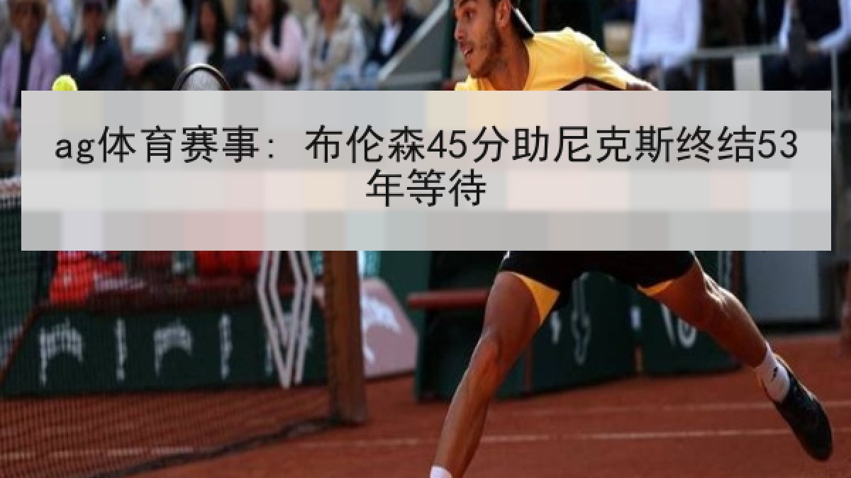 ag体育赛事: 布伦森45分助尼克斯终结53年等待
