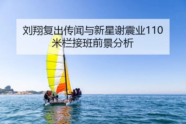 刘翔复出传闻与新星谢震业110米栏接班前景分析