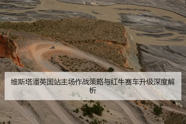 维斯塔潘英国站主场作战策略与红牛赛车升级深度解析