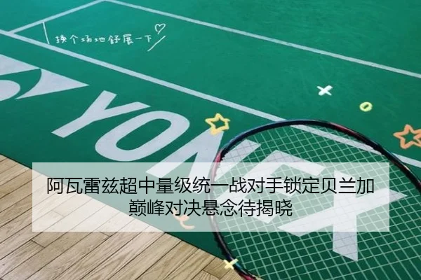 阿瓦雷兹超中量级统一战对手锁定贝兰加 巅峰对决悬念待揭晓