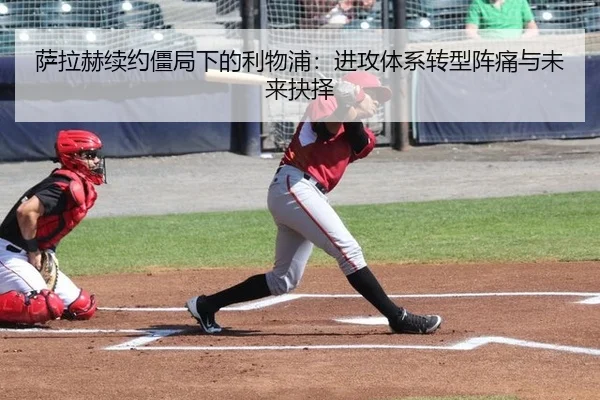 萨拉赫续约僵局下的利物浦：进攻体系转型阵痛与未来抉择