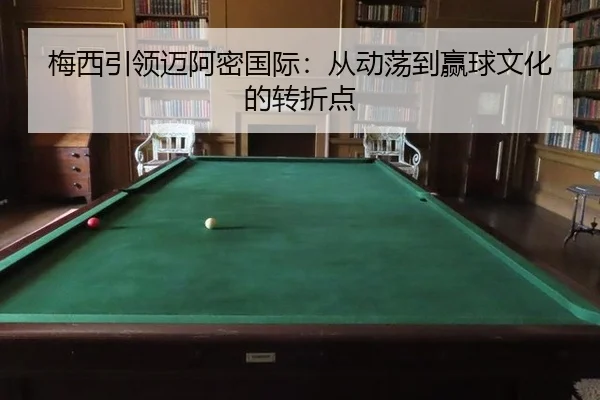 梅西引领迈阿密国际：从动荡到赢球文化的转折点