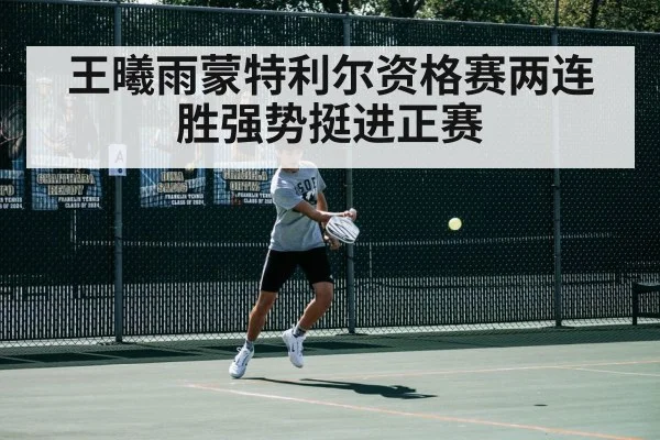 王曦雨蒙特利尔资格赛两连胜强势挺进正赛