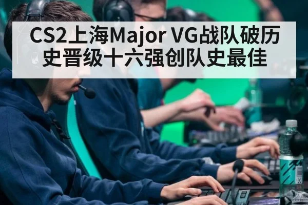 CS2上海Major VG战队破历史晋级十六强创队史最佳