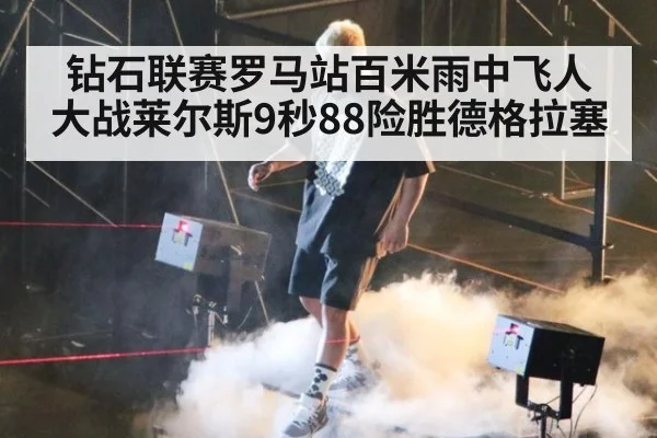 钻石联赛罗马站百米雨中飞人大战莱尔斯9秒88险胜德格拉塞