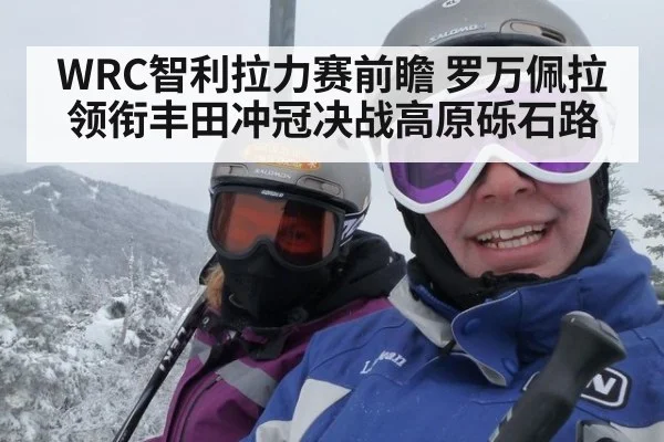 WRC智利拉力赛前瞻 罗万佩拉领衔丰田冲冠决战高原砾石路
