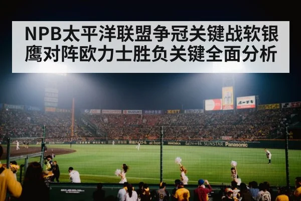 NPB太平洋联盟争冠关键战软银鹰对阵欧力士胜负关键全面分析