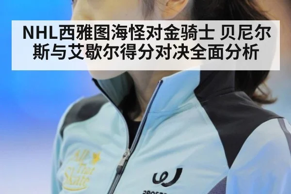 NHL西雅图海怪对金骑士 贝尼尔斯与艾歇尔得分对决全面分析
