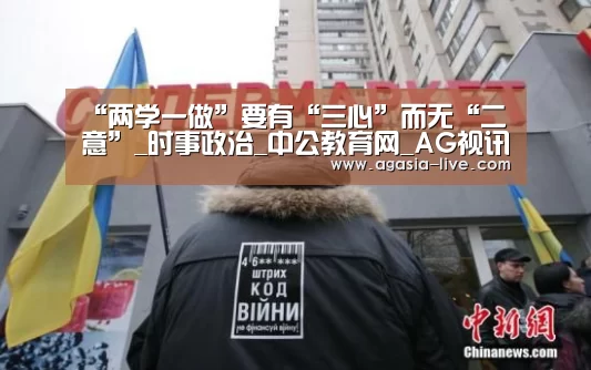 “两学一做”要有“三心”而无“二意”_时事政治_中公教育网_AG视讯